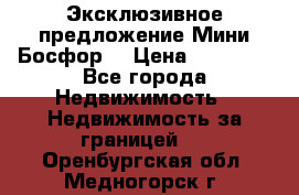 Эксклюзивное предложение Мини Босфор. › Цена ­ 67 000 - Все города Недвижимость » Недвижимость за границей   . Оренбургская обл.,Медногорск г.